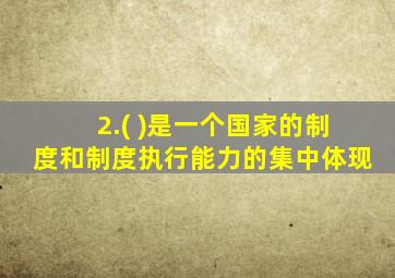 2.( )是一个国家的制度和制度执行能力的集中体现